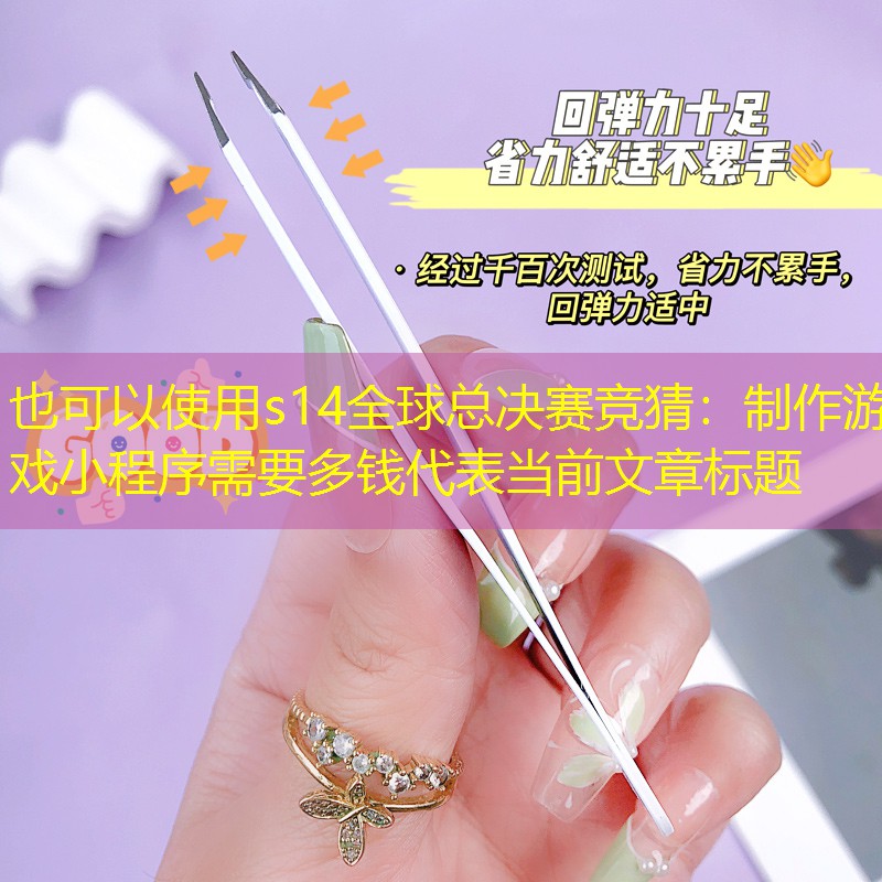 s14全球總決賽競猜：制作游戲小程序需要多錢