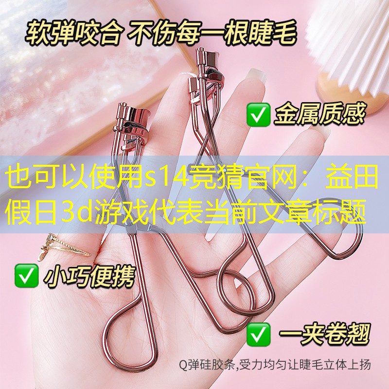 s14競猜官網(wǎng)：益田假日3d游戲