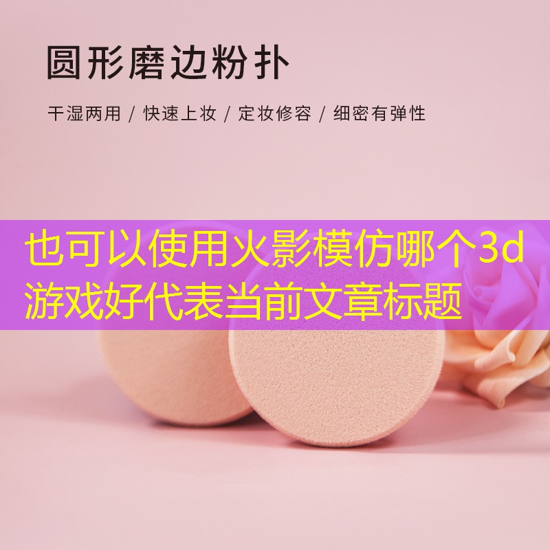 火影模仿哪個3d游戲好 火影模仿哪個3d游戲好